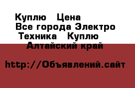 Куплю › Цена ­ 2 000 - Все города Электро-Техника » Куплю   . Алтайский край